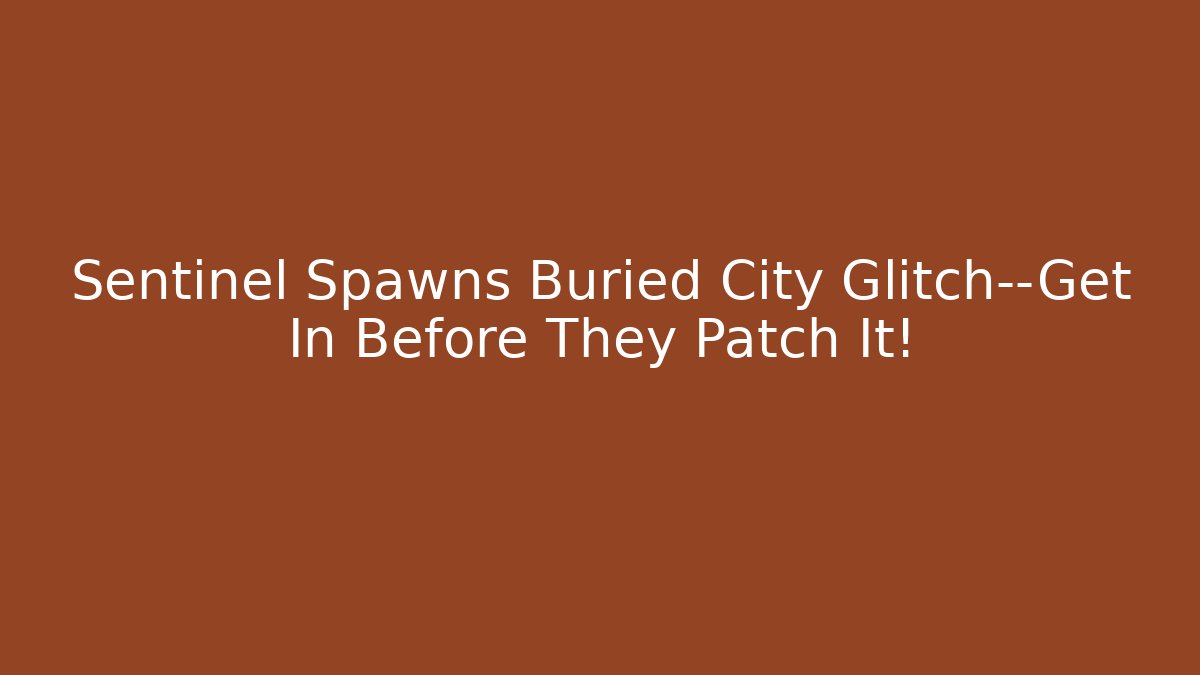Sentinel Spawns Buried City Glitch—Get In Before They Patch It!