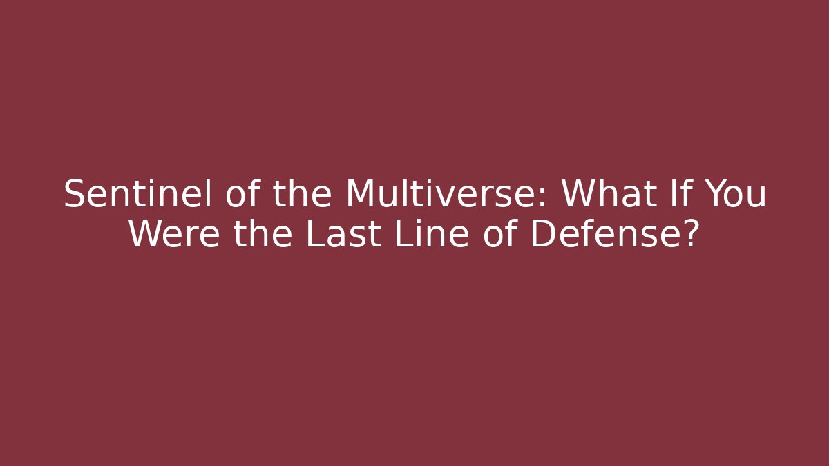 Sentinel of the Multiverse: What If You Were the Last Line of Defense?