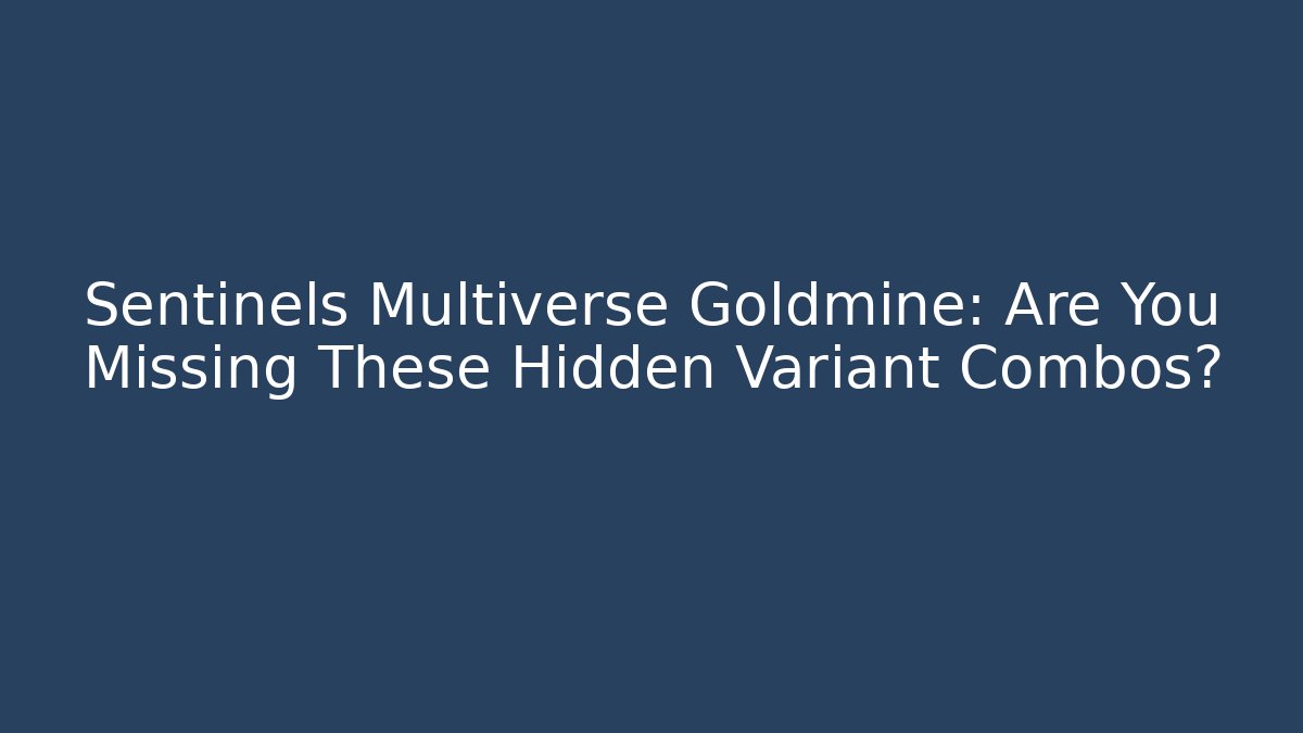 Sentinels Multiverse Goldmine: Are You Missing These Hidden Variant Combos?