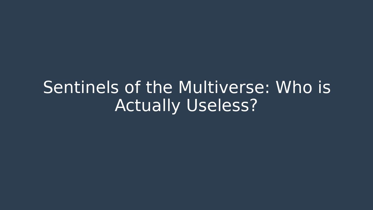 Sentinels of the Multiverse: Who is Actually Useless?