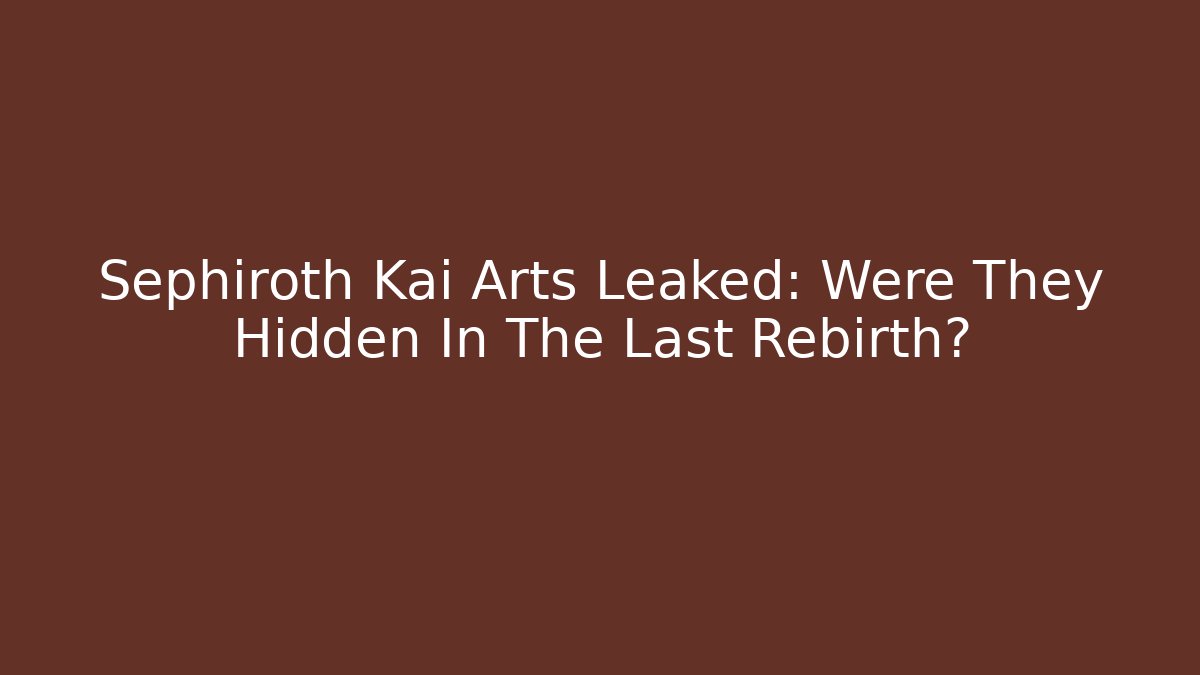 Sephiroth Kai Arts Leaked: Were They Hidden In The Last Rebirth?