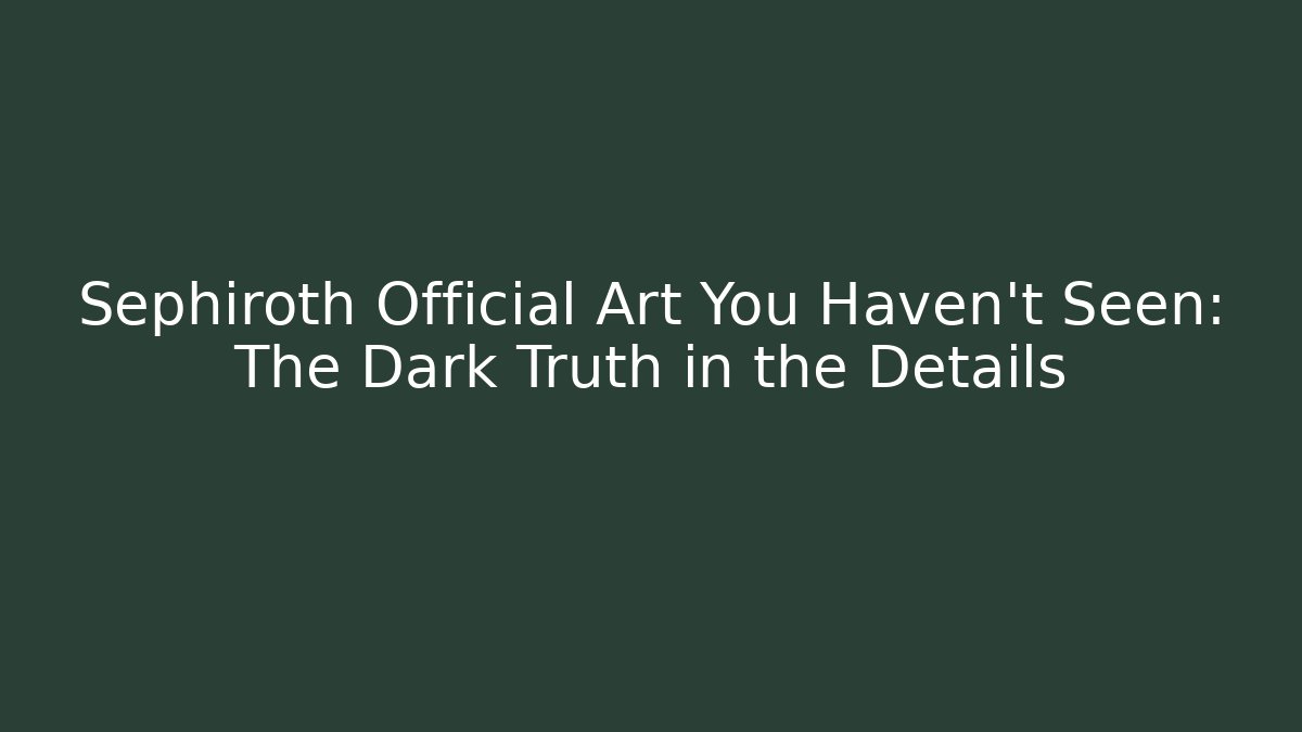 Sephiroth Official Art You Haven't Seen: The Dark Truth in the Details