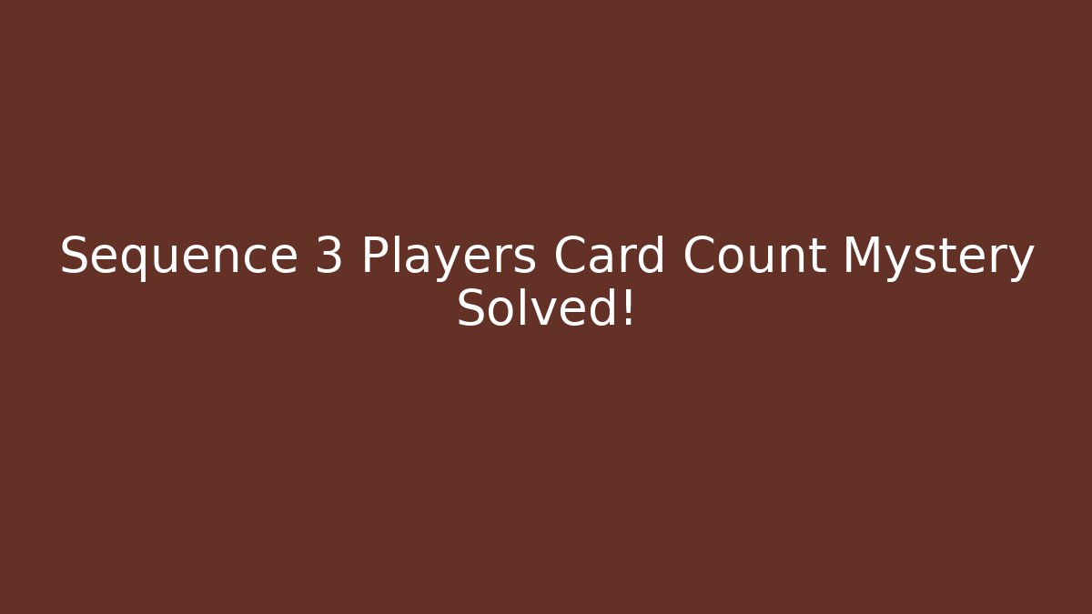 Sequence 3 Players Card Count Mystery Solved!