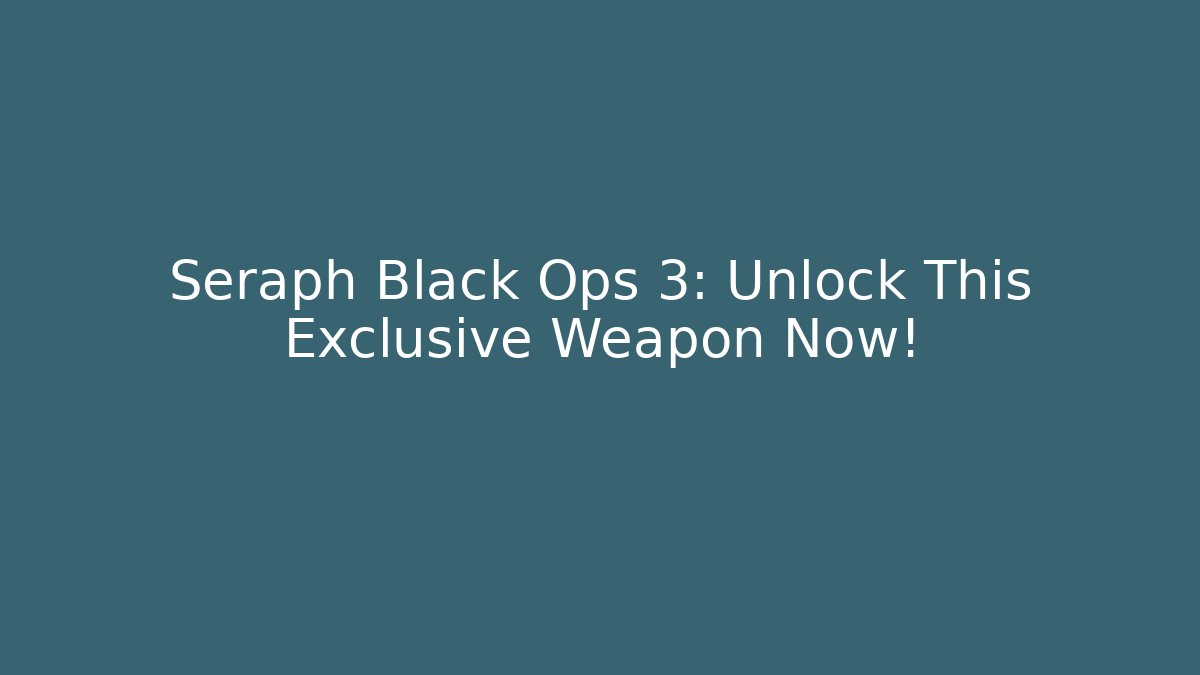 Seraph Black Ops 3: Unlock This Exclusive Weapon Now!