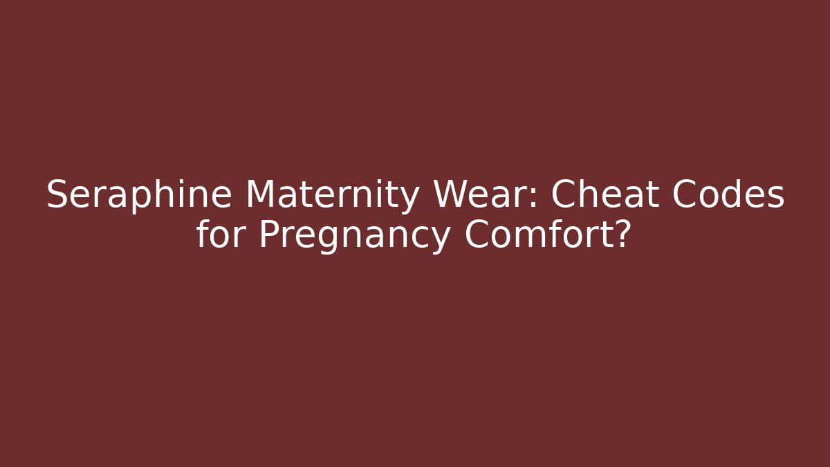 Seraphine Maternity Wear: Cheat Codes for Pregnancy Comfort?