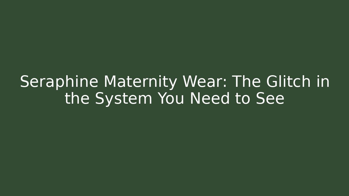 Seraphine Maternity Wear: The Glitch in the System You Need to See