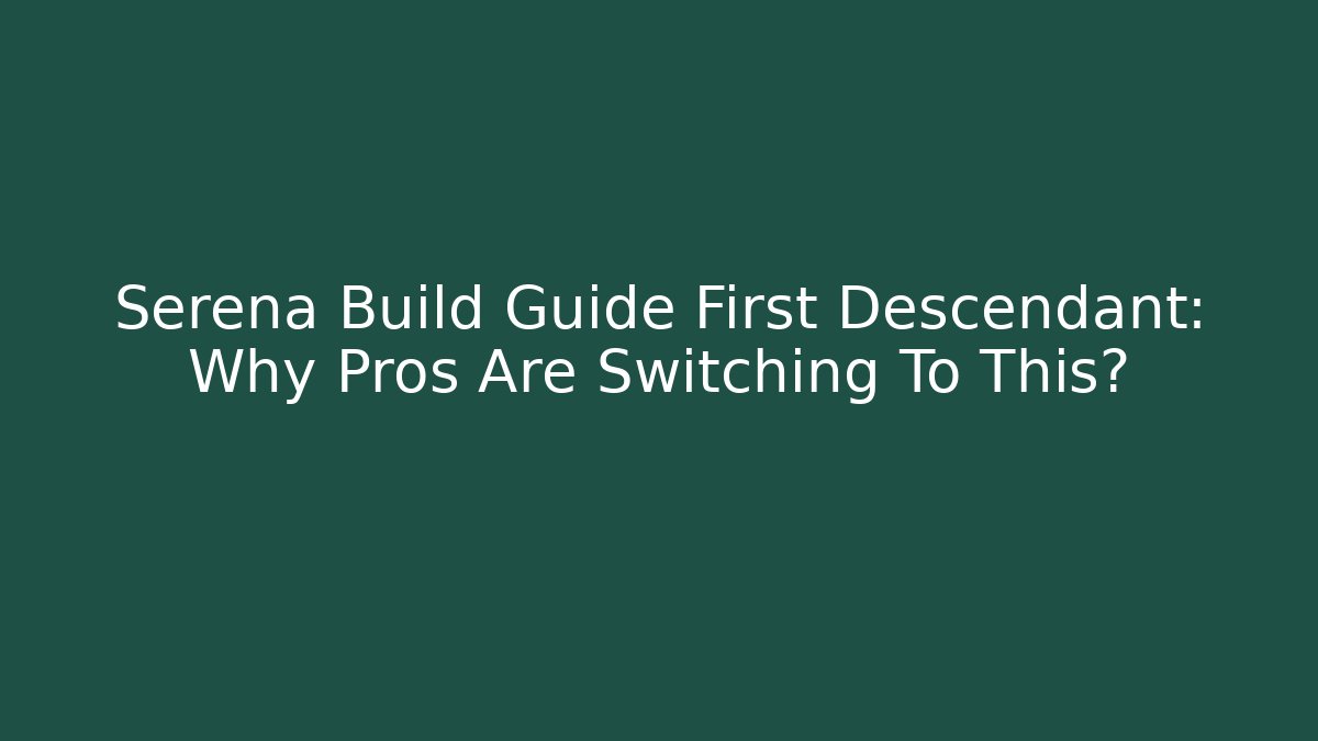 Serena Build Guide First Descendant: Why Pros Are Switching To This?