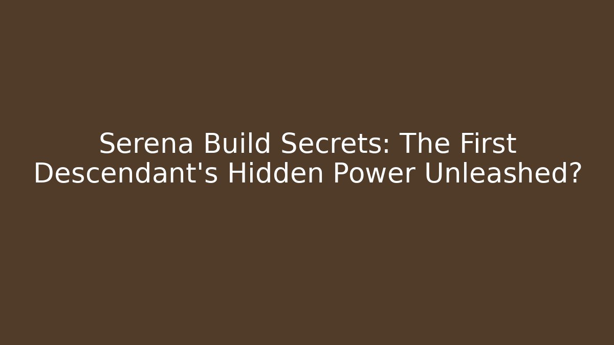 Serena Build Secrets: The First Descendant's Hidden Power Unleashed?