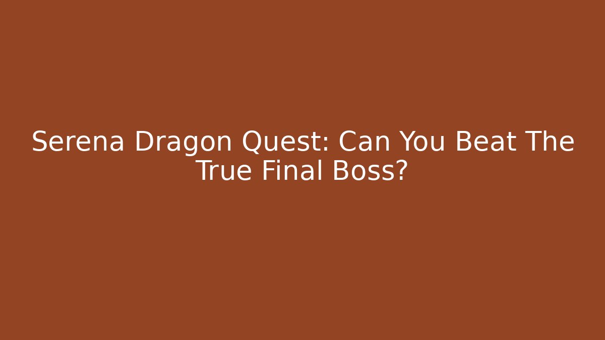 Serena Dragon Quest: Can You Beat The True Final Boss?