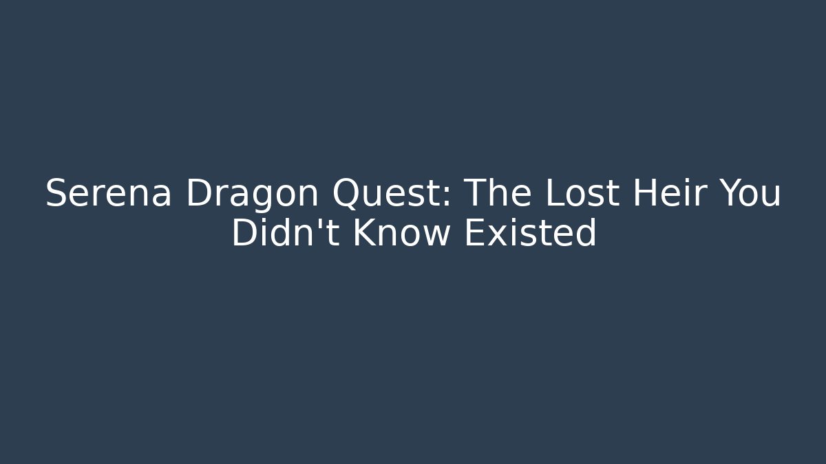 Serena Dragon Quest: The Lost Heir You Didn’t Know Existed
