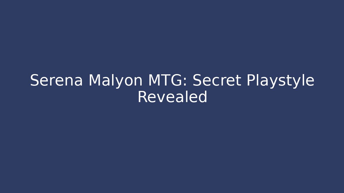 Serena Malyon MTG: Secret Playstyle Revealed