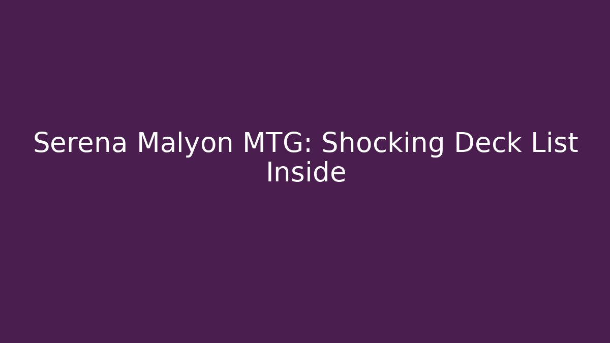 Serena Malyon MTG: Shocking Deck List Inside