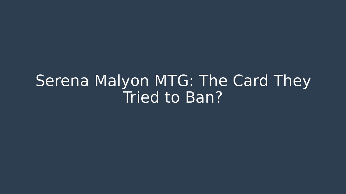 Serena Malyon MTG: The Card They Tried to Ban?