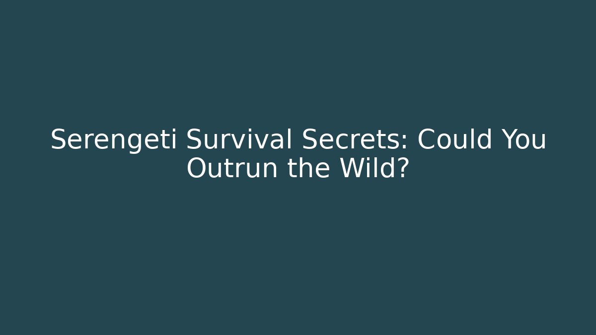 Serengeti Survival Secrets: Could You Outrun the Wild?