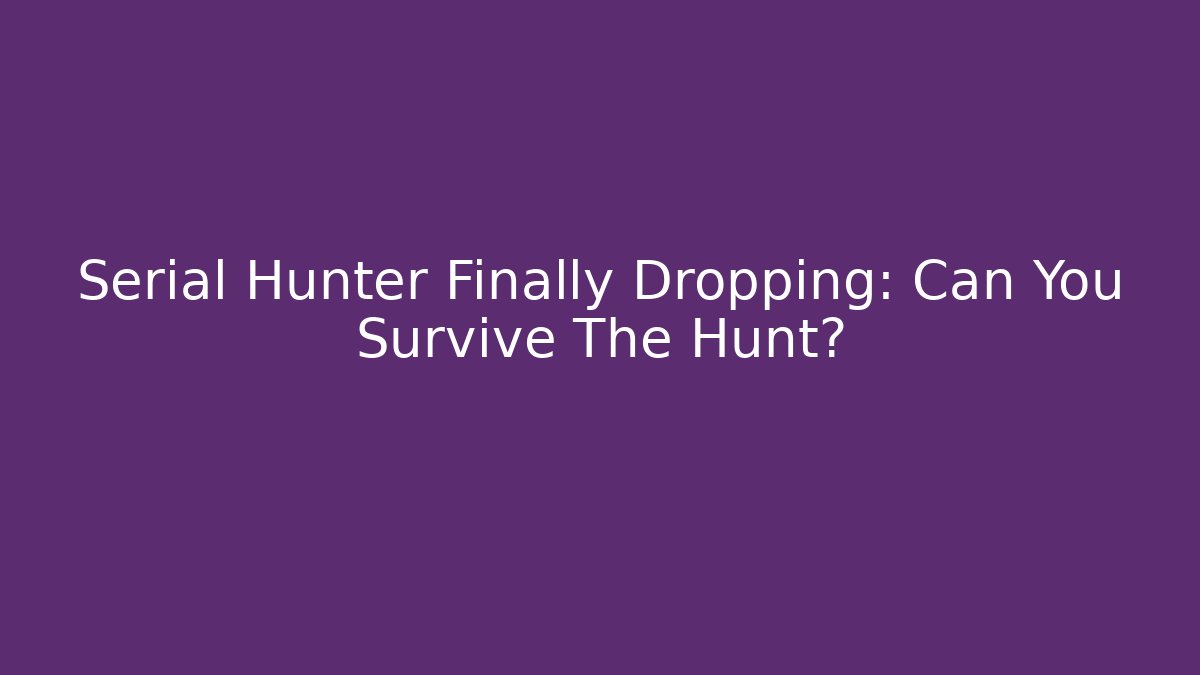 Serial Hunter Finally Dropping: Can You Survive The Hunt?