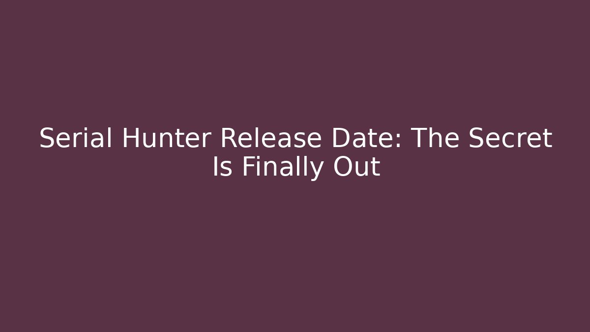 Serial Hunter Release Date: The Secret Is Finally Out