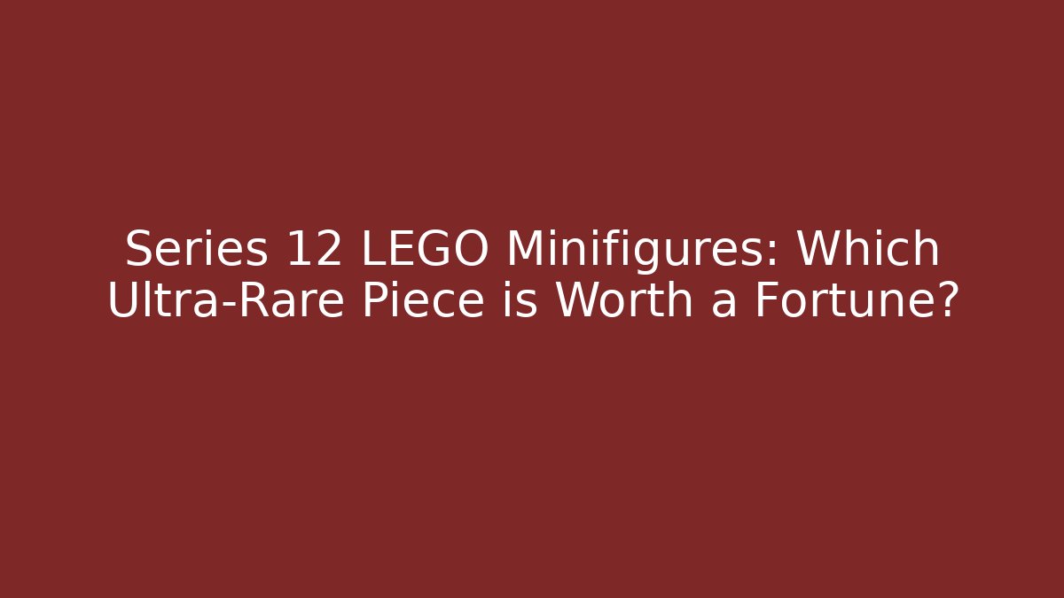 Series 12 LEGO Minifigures: Which Ultra-Rare Piece is Worth a Fortune?