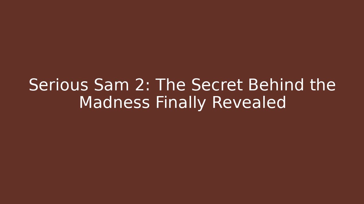 Serious Sam 2: The Secret Behind the Madness Finally Revealed