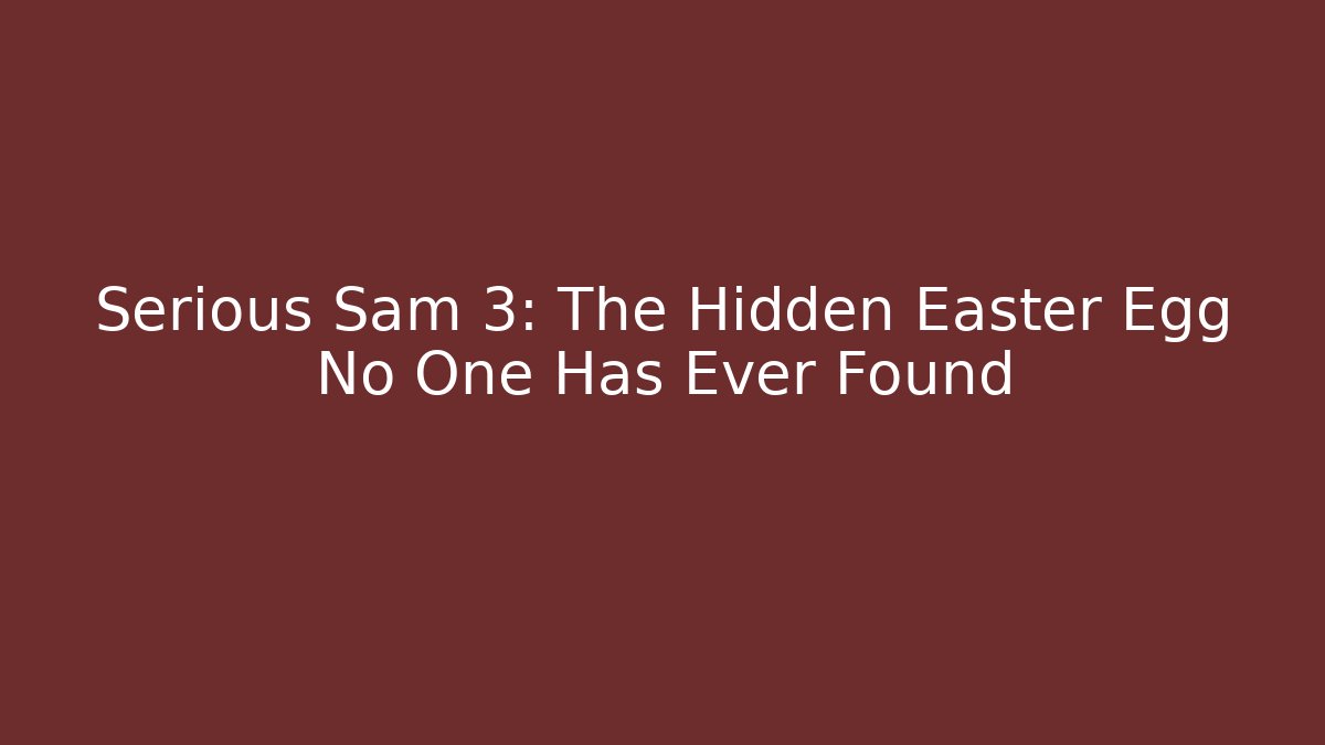 Serious Sam 3: The Hidden Easter Egg No One Has Ever Found
