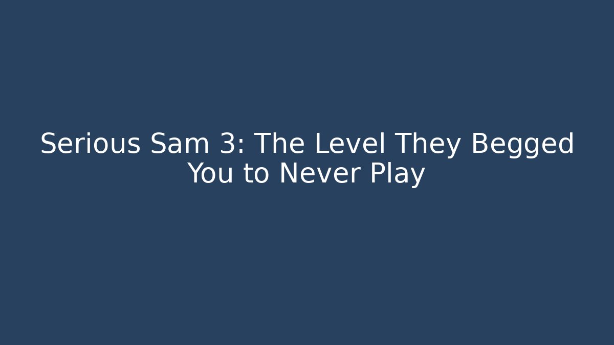 Serious Sam 3: The Level They Begged You to Never Play - Create More Assets