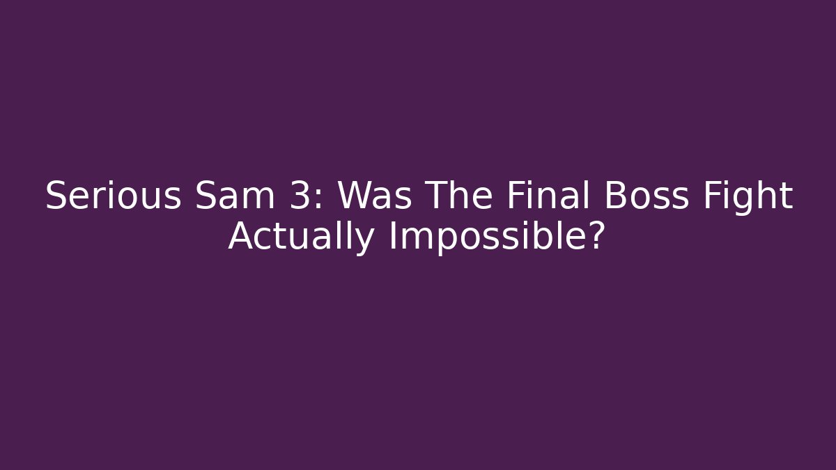Serious Sam 3: Was The Final Boss Fight Actually Impossible?