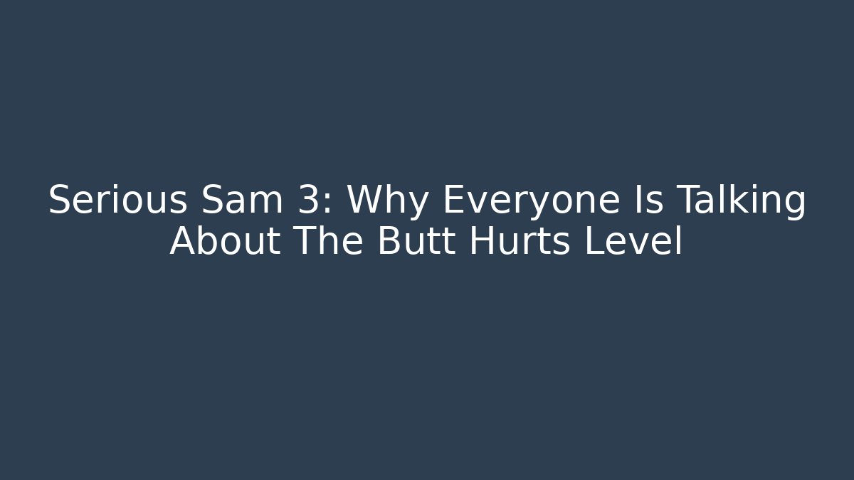 Serious Sam 3: Why Everyone Is Talking About The Butt Hurts Level