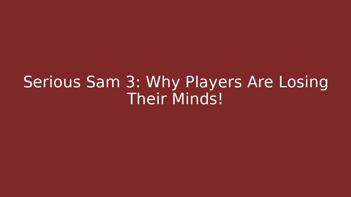 Serious Sam 3: Why Players Are Losing Their Minds!