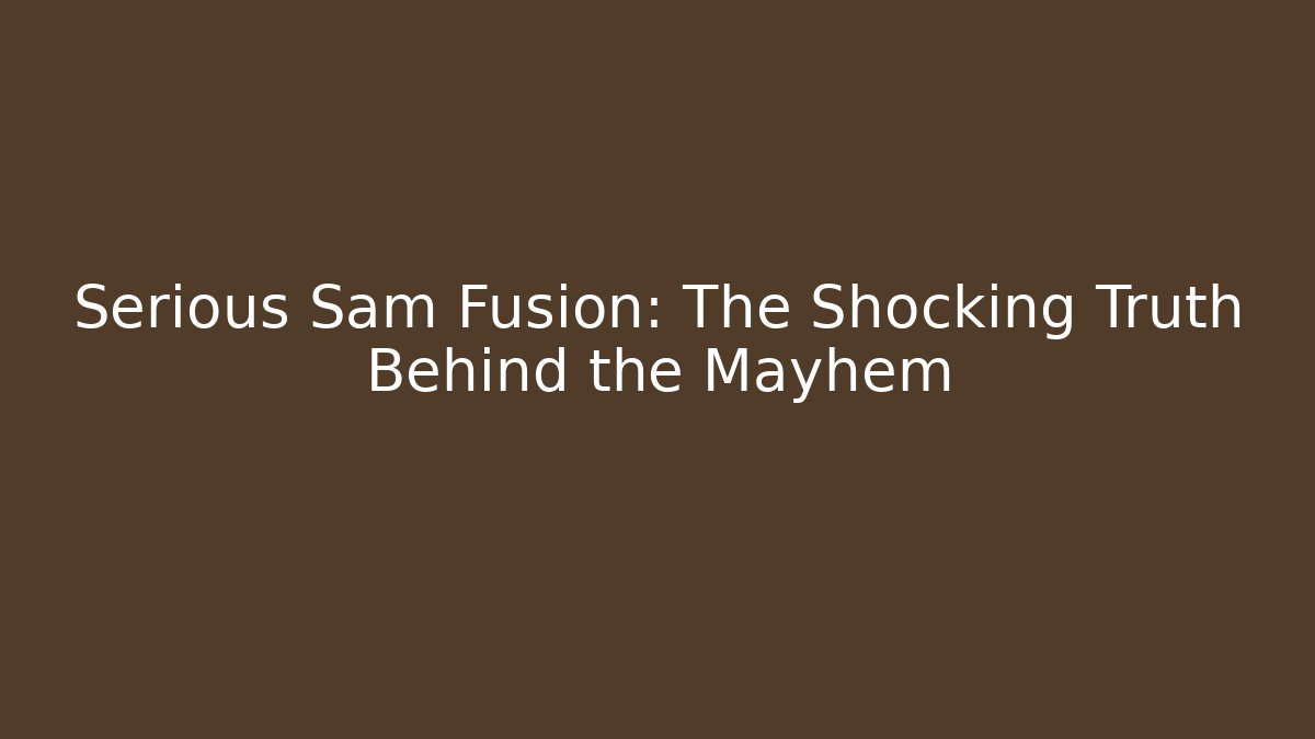 Serious Sam Fusion: The Shocking Truth Behind the Mayhem