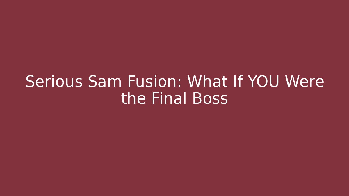 Serious Sam Fusion: What If YOU Were the Final Boss