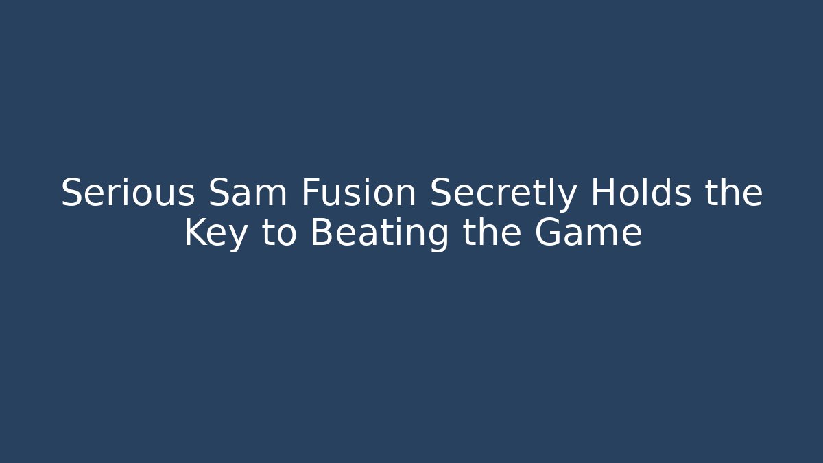 Serious Sam Fusion Secretly Holds the Key to Beating the Game