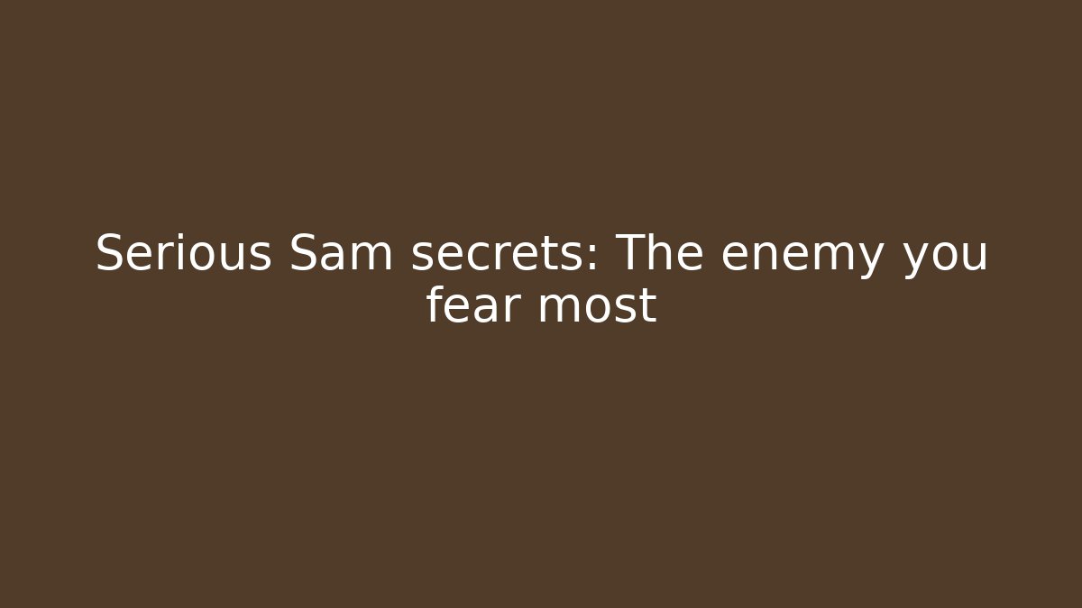 Serious Sam secrets: The enemy you fear most