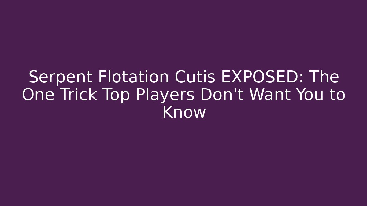 Serpent Flotation Cutis EXPOSED: The One Trick Top Players Don’t Want You to Know