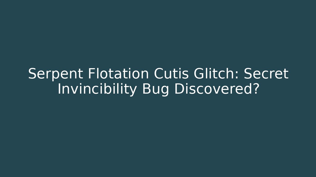 Serpent Flotation Cutis Glitch: Secret Invincibility Bug Discovered? - Create More Assets