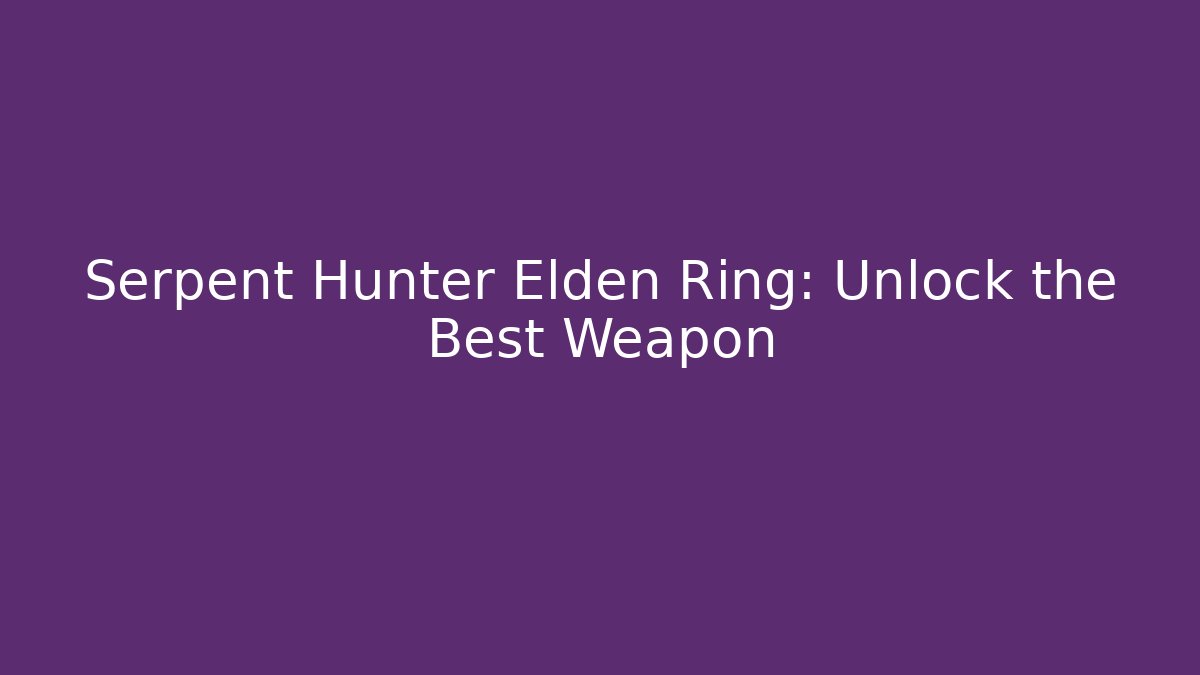 Serpent Hunter Elden Ring: Unlock the Best Weapon