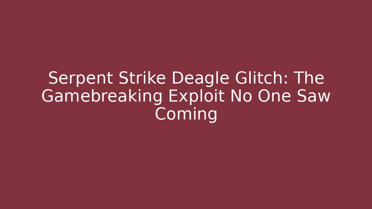 Serpent Strike Deagle Glitch: The Gamebreaking Exploit No One Saw Coming