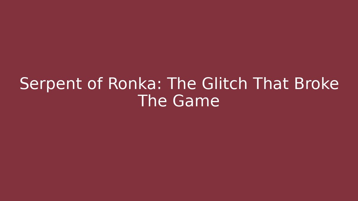 Serpent of Ronka: The Glitch That Broke The Game