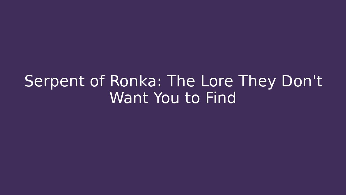 Serpent of Ronka: The Lore They Don't Want You to Find