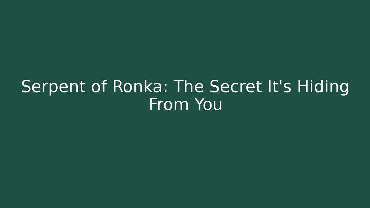 Serpent of Ronka: The Secret It's Hiding From You