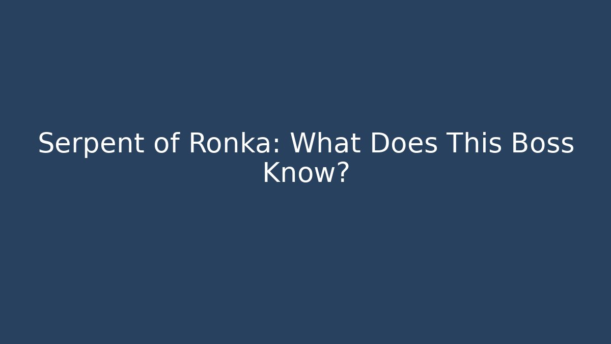 Serpent of Ronka: What Does This Boss Know?