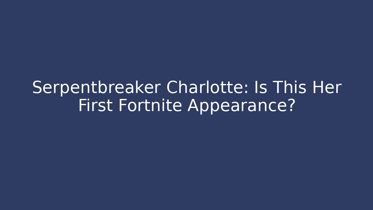 Serpentbreaker Charlotte: Is This Her First Fortnite Appearance?