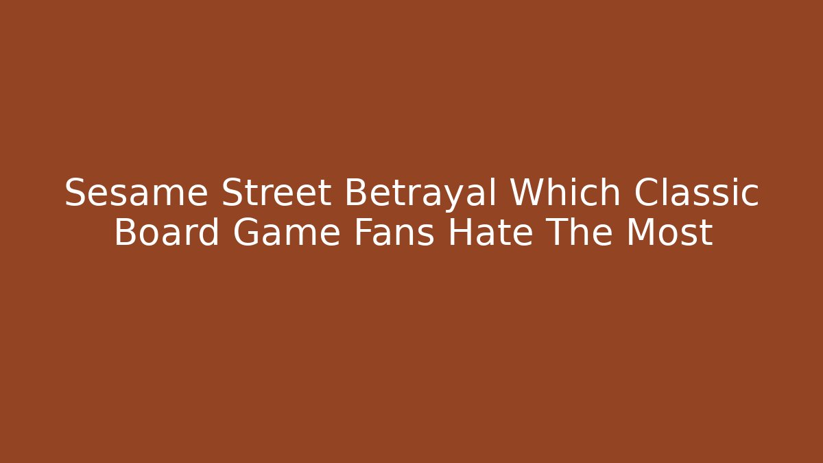 Sesame Street Betrayal Which Classic Board Game Fans Hate The Most
