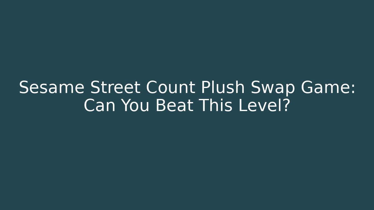 Sesame Street Count Plush Swap Game: Can You Beat This Level?