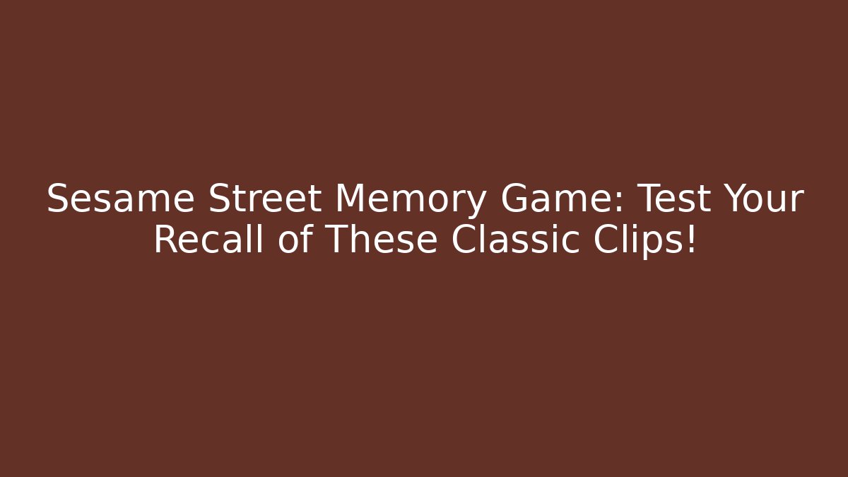 Sesame Street Memory Game: Test Your Recall of These Classic Clips!