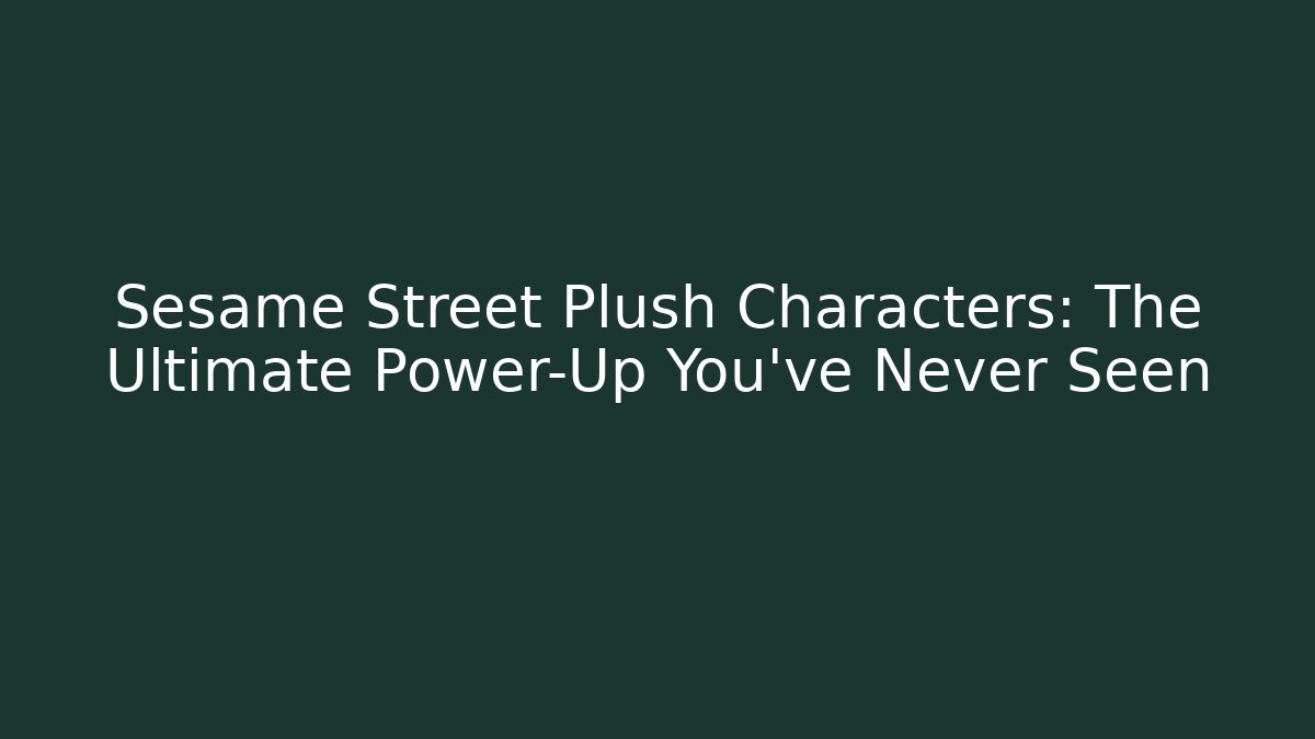 Sesame Street Plush Characters: The Ultimate Power-Up You've Never Seen