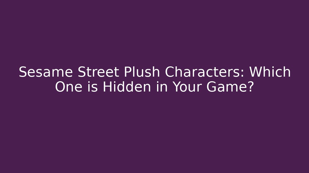 Sesame Street Plush Characters: Which One is Hidden in Your Game?