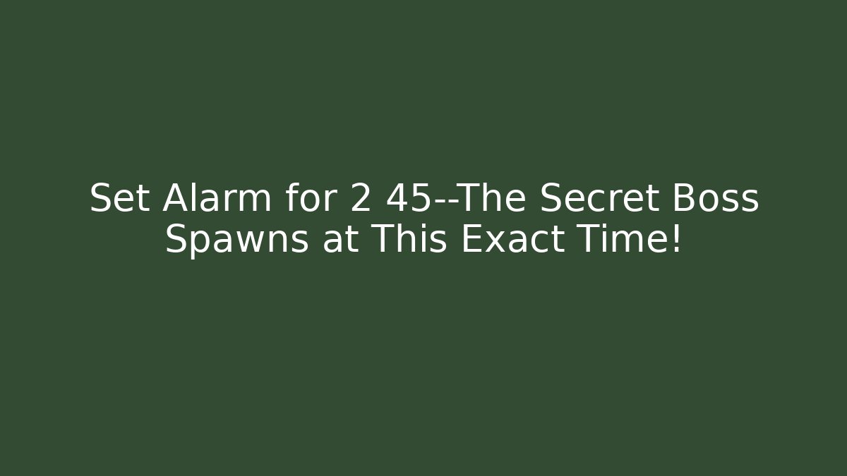 Set Alarm for 2 45—The Secret Boss Spawns at This Exact Time!