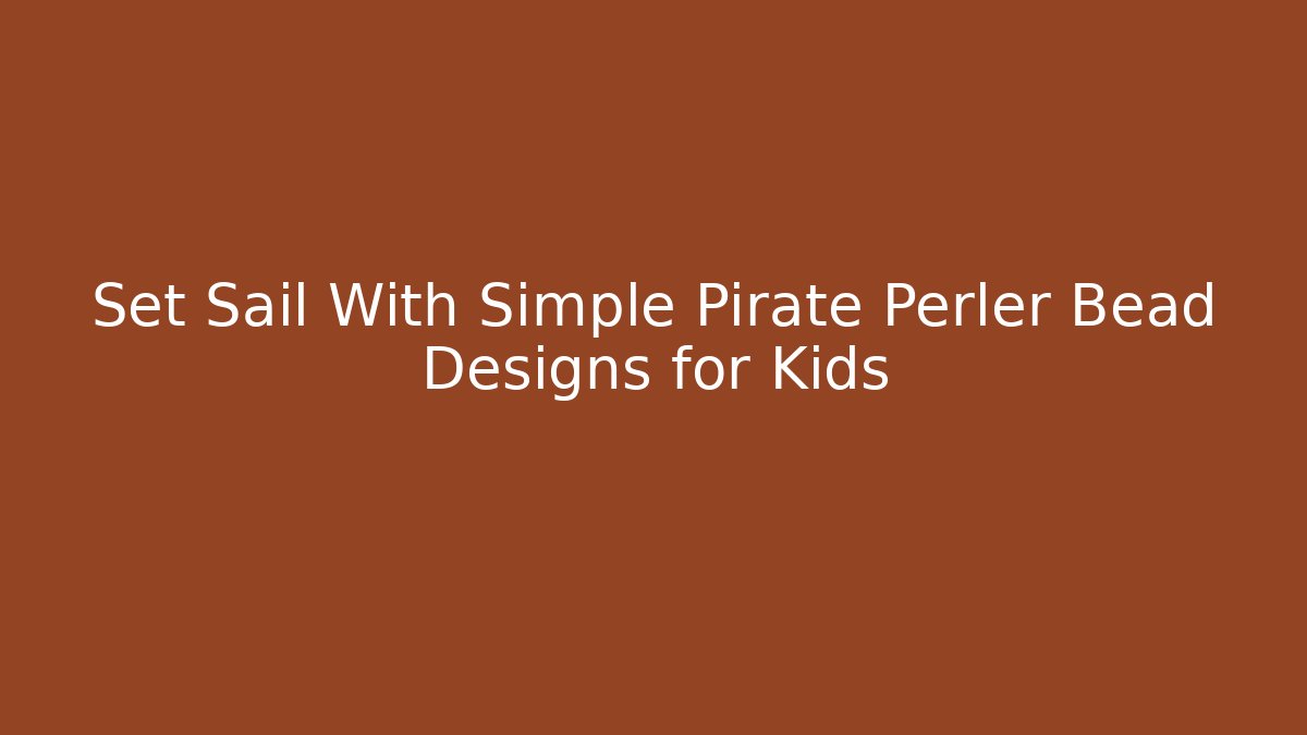 Set Sail With Simple Pirate Perler Bead Designs for Kids