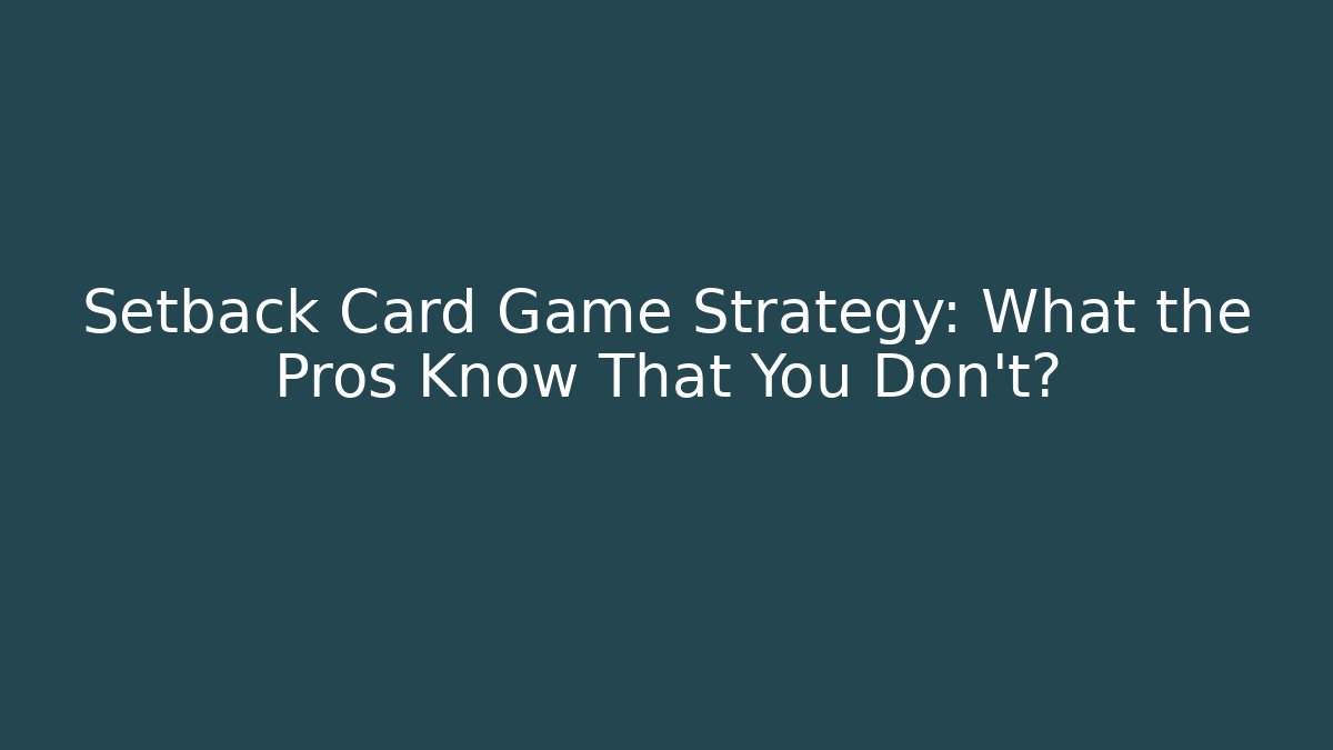 Setback Card Game Strategy: What the Pros Know That You Don't?