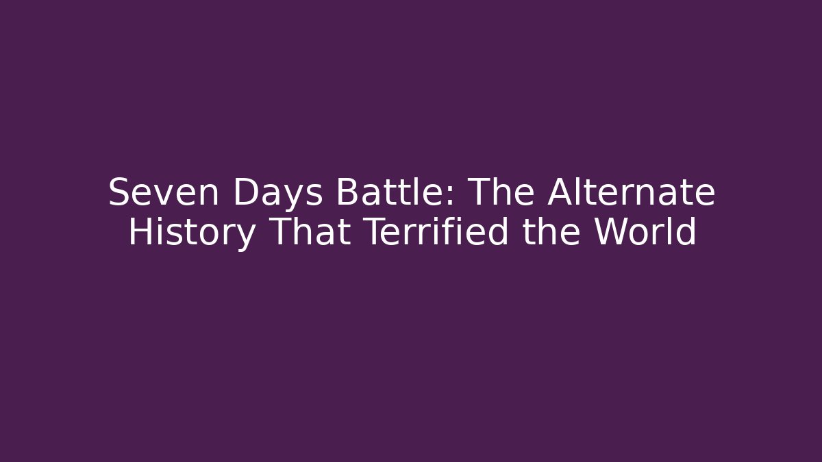Seven Days Battle: The Alternate History That Terrified the World
