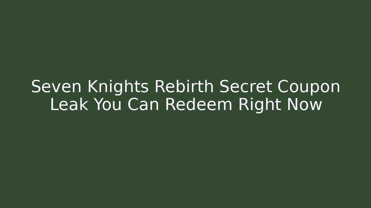 Seven Knights Rebirth Secret Coupon Leak You Can Redeem Right Now